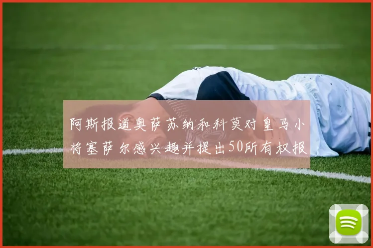 阿斯报道奥萨苏纳和科莫对皇马小将塞萨尔感兴趣并提出50所有权报价