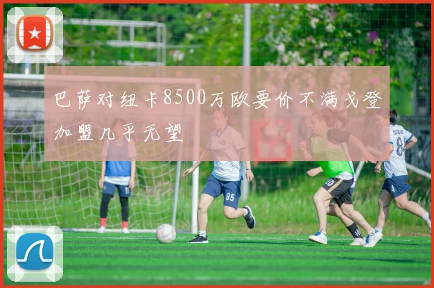 巴萨对纽卡8500万欧要价不满戈登加盟几乎无望