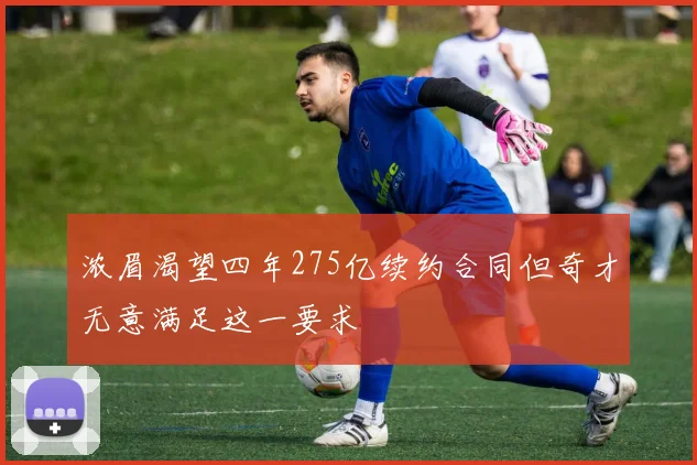 浓眉渴望四年275亿续约合同但奇才无意满足这一要求