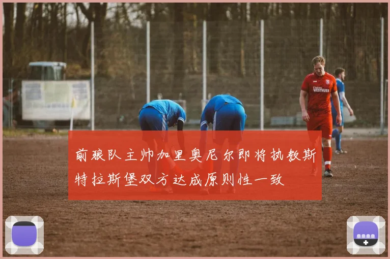 前狼队主帅加里奥尼尔即将执教斯特拉斯堡双方达成原则性一致