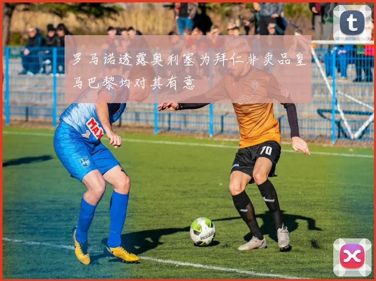 罗马诺透露奥利塞为拜仁非卖品皇马巴黎均对其有意