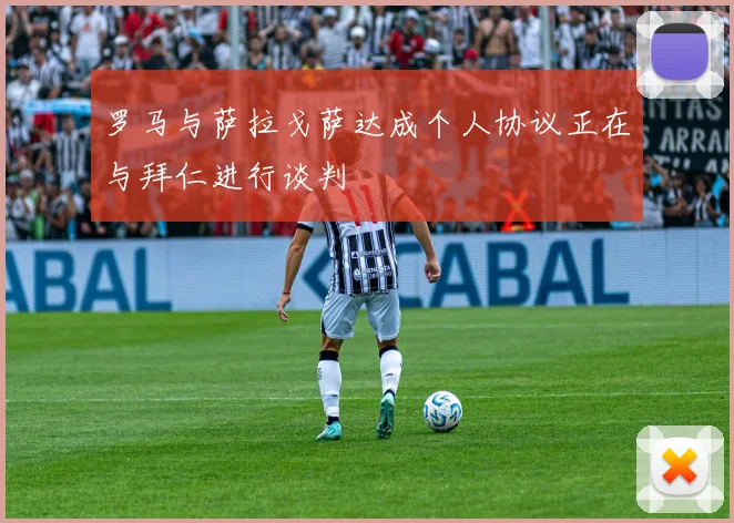罗马与萨拉戈萨达成个人协议正在与拜仁进行谈判