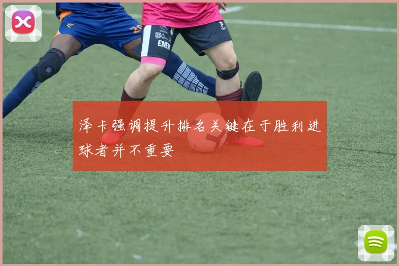 泽卡强调提升排名关键在于胜利进球者并不重要