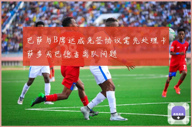 巴萨与B席达成免签协议需先处理卡萨多或巴德吉离队问题