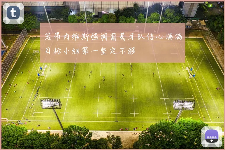 若昂内维斯强调葡萄牙队信心满满目标小组第一坚定不移