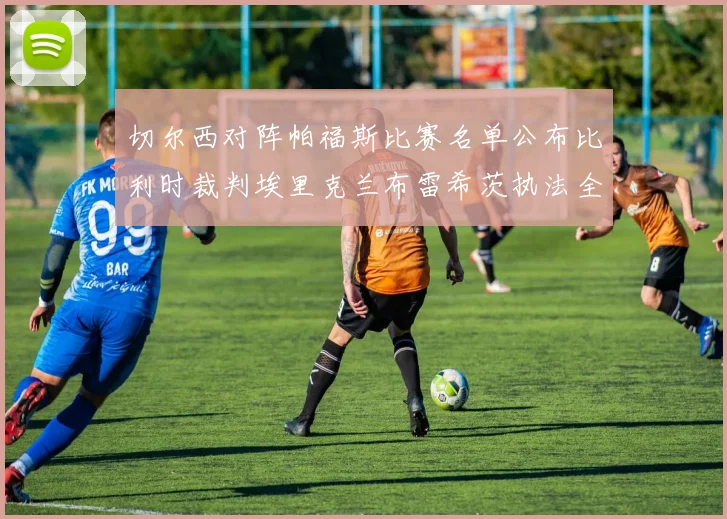 切尔西对阵帕福斯比赛名单公布比利时裁判埃里克兰布雷希茨执法全场