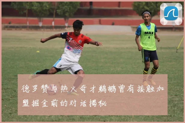 德罗赞与热火奇才鹈鹕曾有接触加盟掘金前的对话揭秘